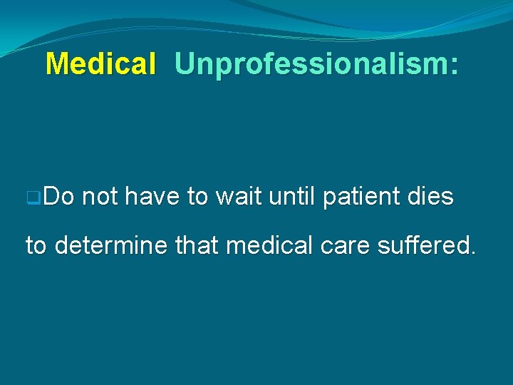 Medical Unprofessionalism: q. Do not have to wait until patient dies to determine that