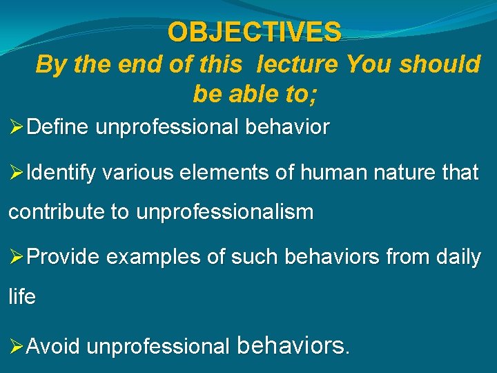 OBJECTIVES By the end of this lecture You should be able to; ØDefine unprofessional