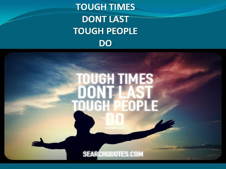 TOUGH TIMES DONT LAST TOUGH PEOPLE DO 