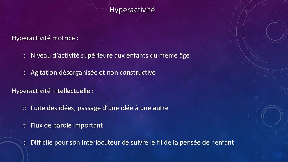 Hyperactivité motrice : o Niveau d’activité supérieure aux enfants du même âge o Agitation