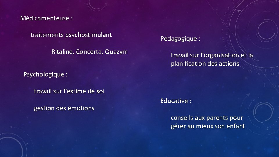 Médicamenteuse : traitements psychostimulant Ritaline, Concerta, Quazym Pédagogique : travail sur l’organisation et la