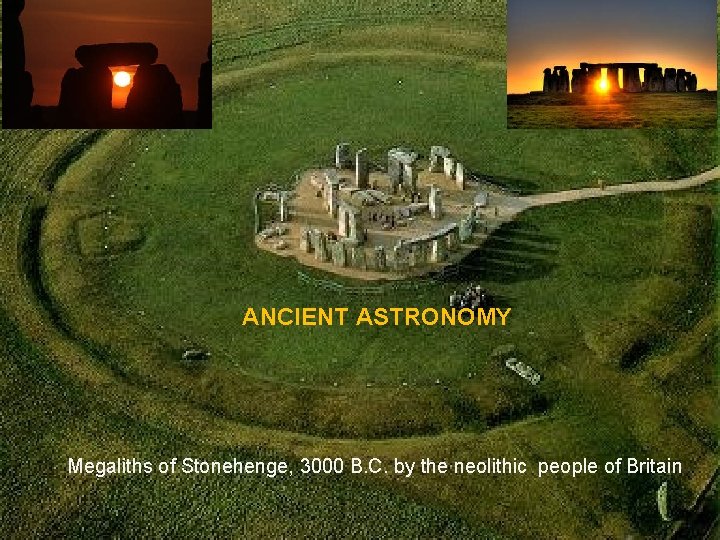 ANCIENT ASTRONOMY Megaliths of Stonehenge, 3000 B. C. by the neolithic people of Britain