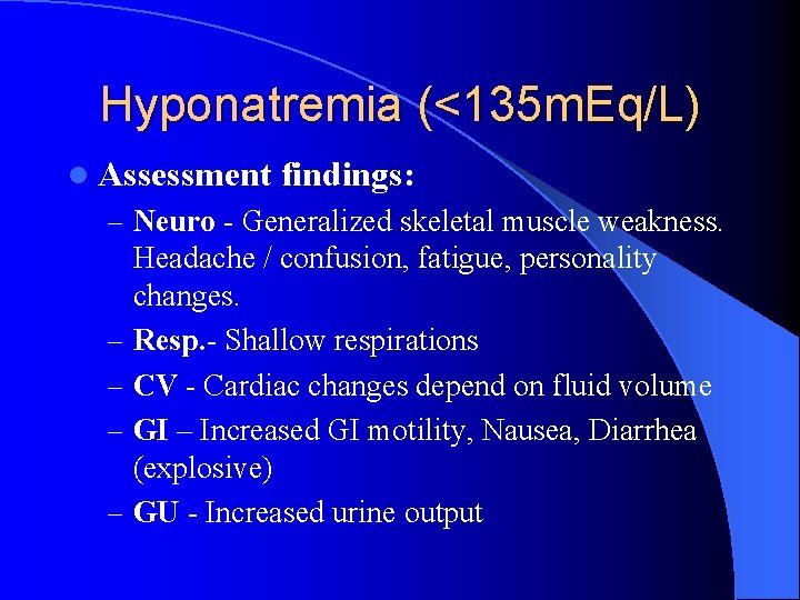 Hyponatremia (<135 m. Eq/L) l Assessment findings: – Neuro - Generalized skeletal muscle weakness.
