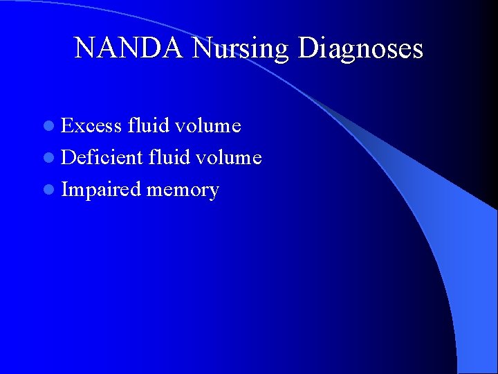 NANDA Nursing Diagnoses l Excess fluid volume l Deficient fluid volume l Impaired memory