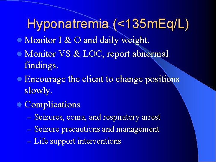 Hyponatremia (<135 m. Eq/L) l Monitor I & O and daily weight. l Monitor