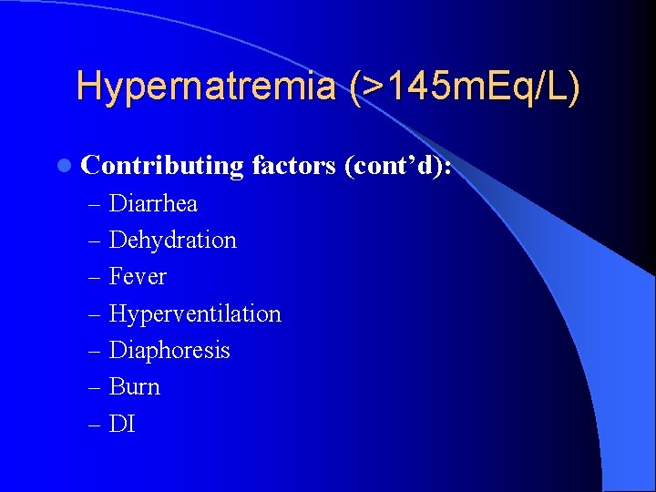 Hypernatremia (>145 m. Eq/L) l Contributing factors (cont’d): – Diarrhea – Dehydration – Fever