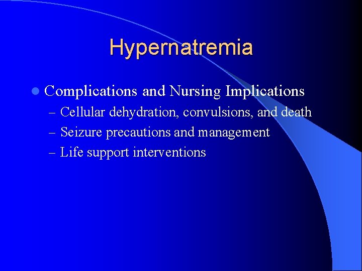 Hypernatremia l Complications and Nursing Implications – Cellular dehydration, convulsions, and death – Seizure
