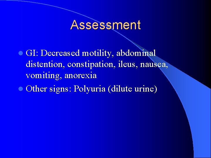 Assessment l GI: Decreased motility, abdominal distention, constipation, ileus, nausea, vomiting, anorexia l Other