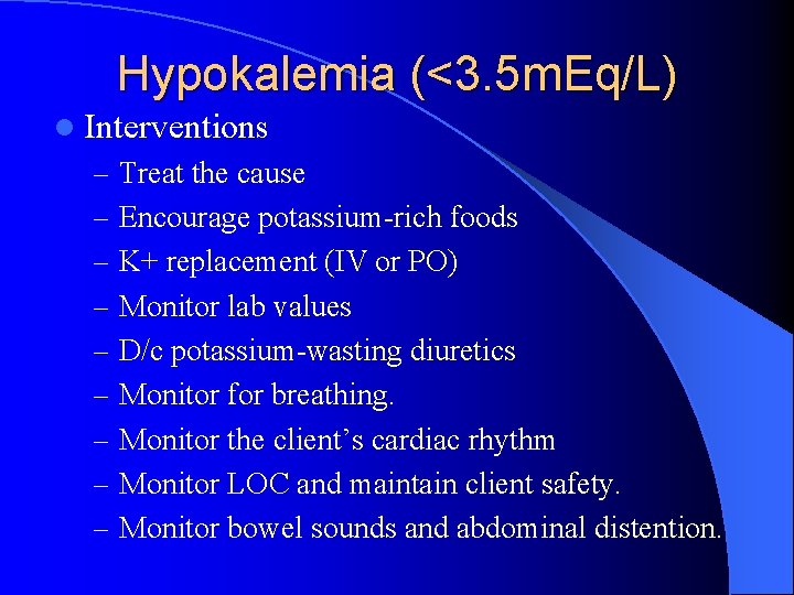 Hypokalemia (<3. 5 m. Eq/L) l Interventions – Treat the cause – Encourage potassium-rich