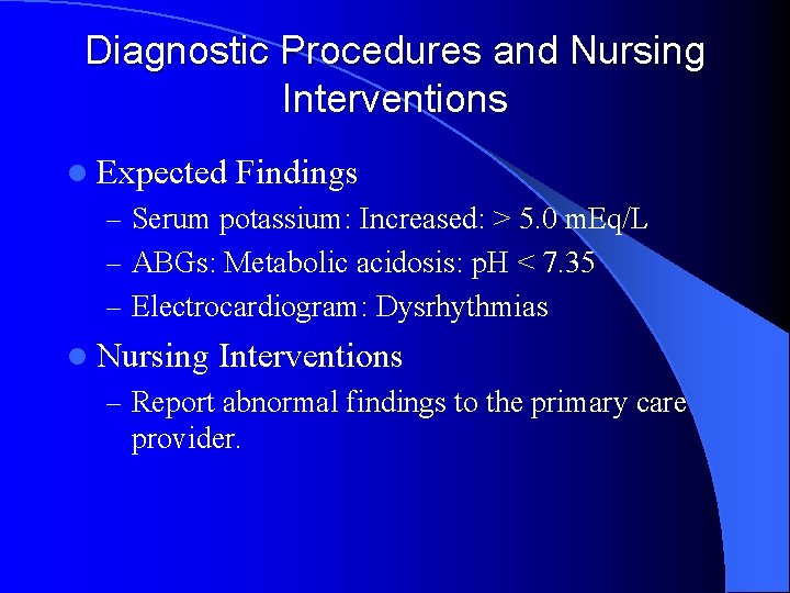 Diagnostic Procedures and Nursing Interventions l Expected Findings – Serum potassium: Increased: > 5.