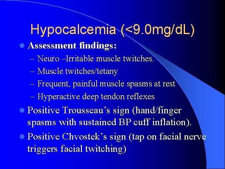 Hypocalcemia (<9. 0 mg/d. L) l Assessment findings: – Neuro –Irritable muscle twitches. –