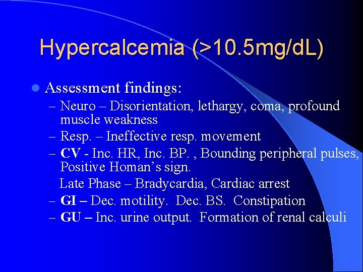 Hypercalcemia (>10. 5 mg/d. L) l Assessment findings: – Neuro – Disorientation, lethargy, coma,