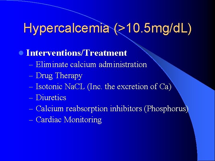 Hypercalcemia (>10. 5 mg/d. L) l Interventions/Treatment – Eliminate calcium administration – Drug Therapy