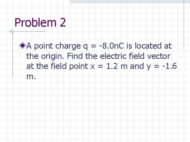 Problem 2 A point charge q = -8. 0 n. C is located at