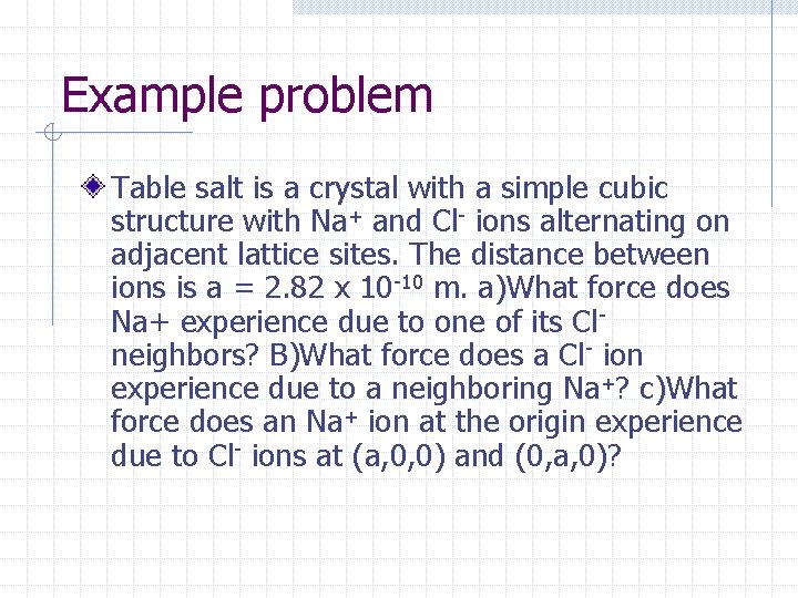 Example problem Table salt is a crystal with a simple cubic structure with Na+