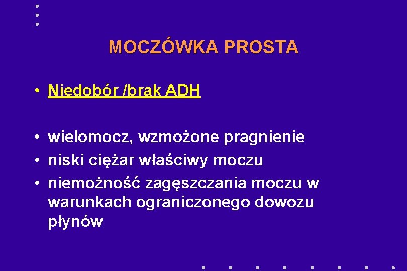 MOCZÓWKA PROSTA • Niedobór /brak ADH • wielomocz, wzmożone pragnienie • niski ciężar właściwy