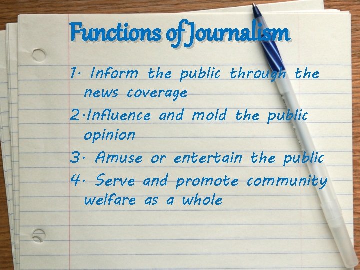 Functions of Journalism 1. Inform the public through the news coverage 2. Influence and