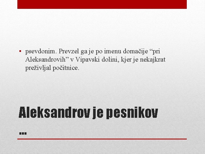  • psevdonim. Prevzel ga je po imenu domačije “pri Aleksandrovih” v Vipavski dolini,