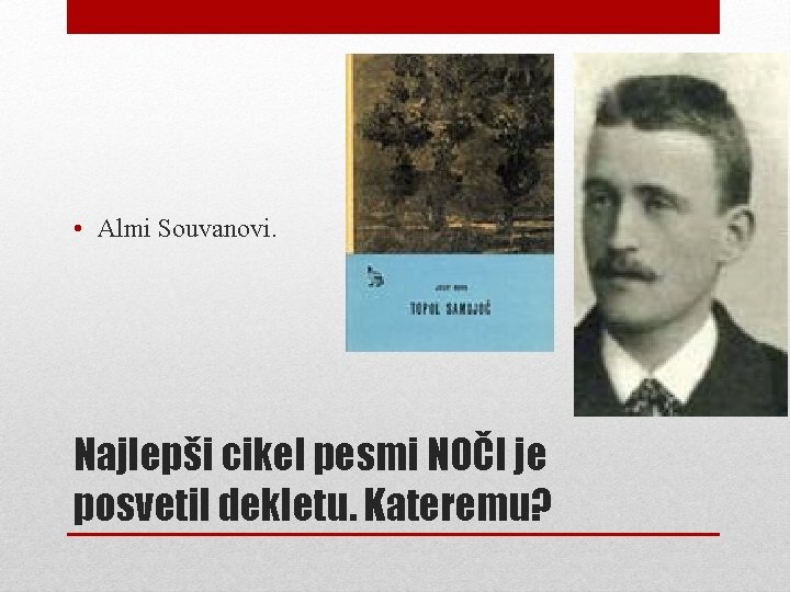  • Almi Souvanovi. Najlepši cikel pesmi NOČI je posvetil dekletu. Kateremu? 
