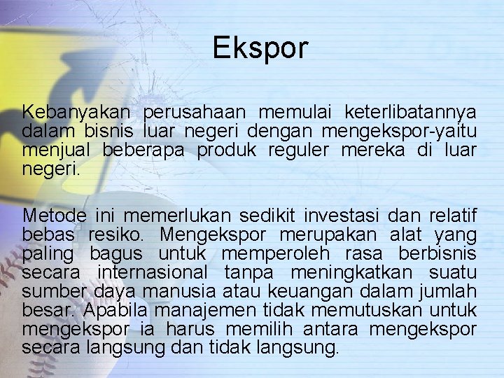 Ekspor Kebanyakan perusahaan memulai keterlibatannya dalam bisnis luar negeri dengan mengekspor-yaitu menjual beberapa produk