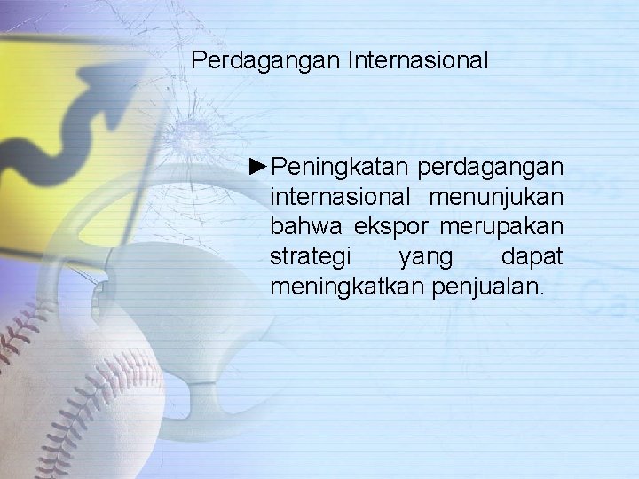 Perdagangan Internasional ►Peningkatan perdagangan internasional menunjukan bahwa ekspor merupakan strategi yang dapat meningkatkan penjualan.