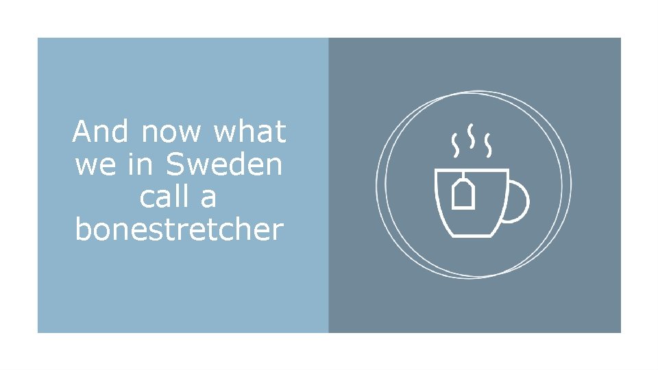 And now what we in Sweden call a bonestretcher 