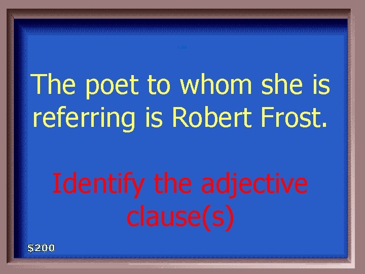 1 -200 The poet to whom she is referring is Robert Frost. Identify the