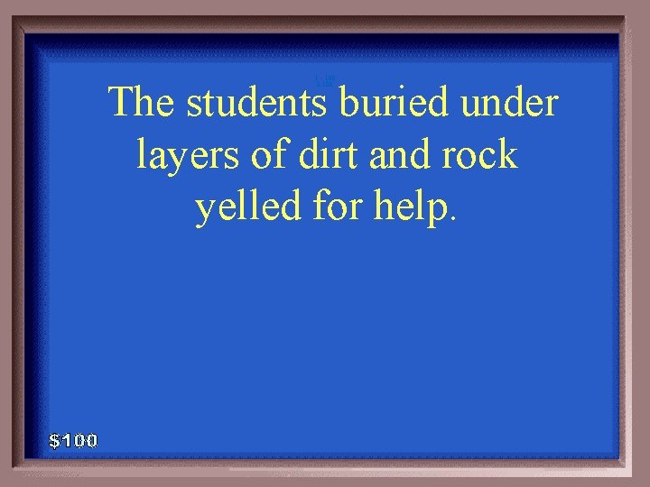 1 - 100 3 -100 The students buried under layers of dirt and rock