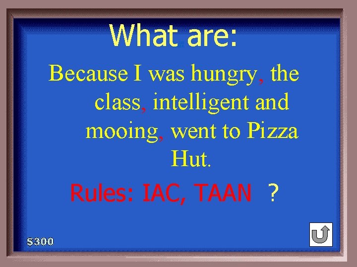 What are: 1 - 100 3 -300 A Because I was hungry, the class,