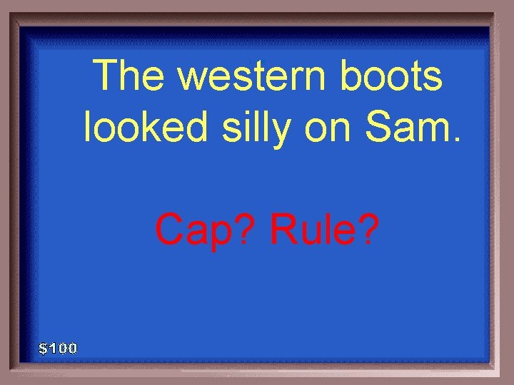 The western boots looked silly on Sam. 1 - 100 Cap? Rule? 