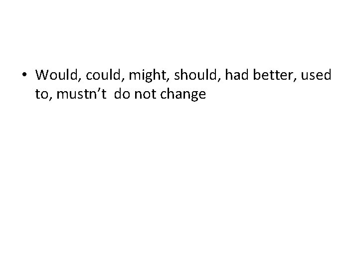  • Would, could, might, should, had better, used to, mustn’t do not change