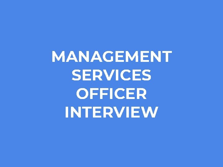 MANAGEMENT SERVICES OFFICER INTERVIEW 