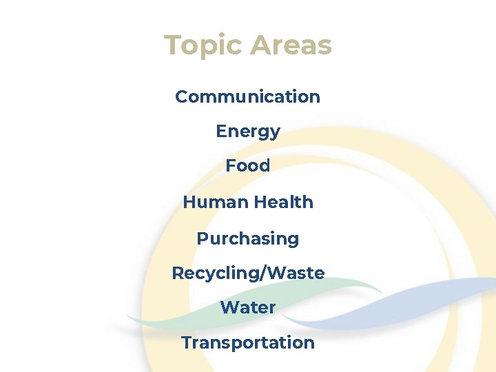 Topic Areas Communication Energy Food Human Health Purchasing Recycling/Waste Water Transportation 