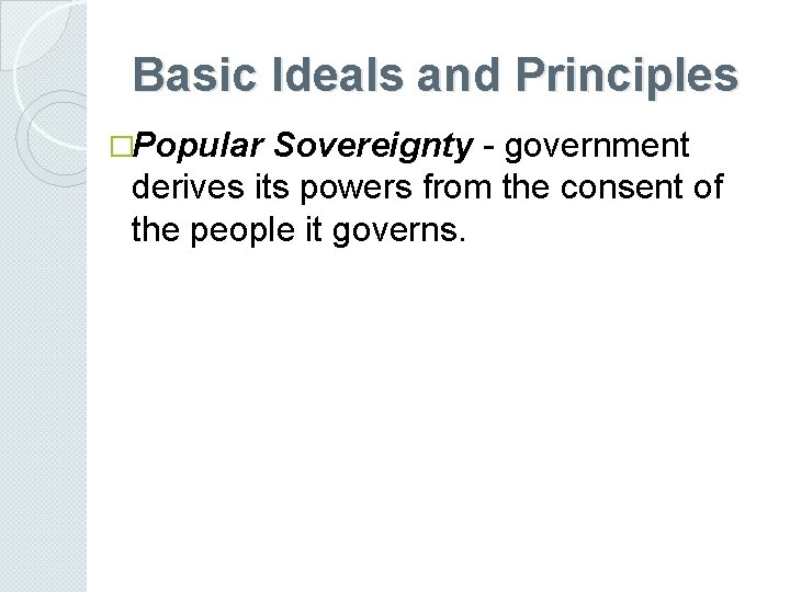 Basic Ideals and Principles �Popular Sovereignty - government derives its powers from the consent