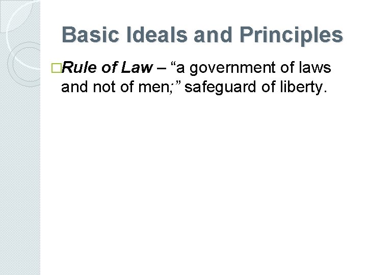 Basic Ideals and Principles �Rule of Law – “a government of laws and not