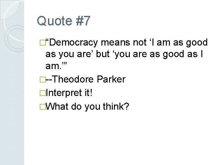 Quote #7 �“Democracy means not ‘I am as good as you are’ but ‘you