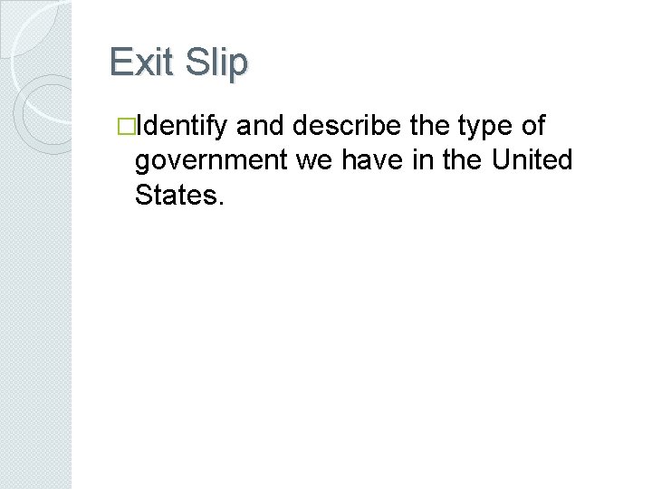 Exit Slip �Identify and describe the type of government we have in the United