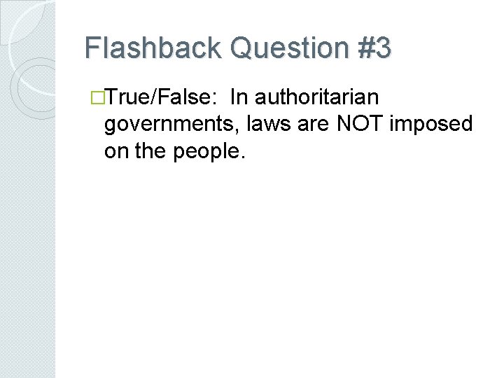 Flashback Question #3 �True/False: In authoritarian governments, laws are NOT imposed on the people.