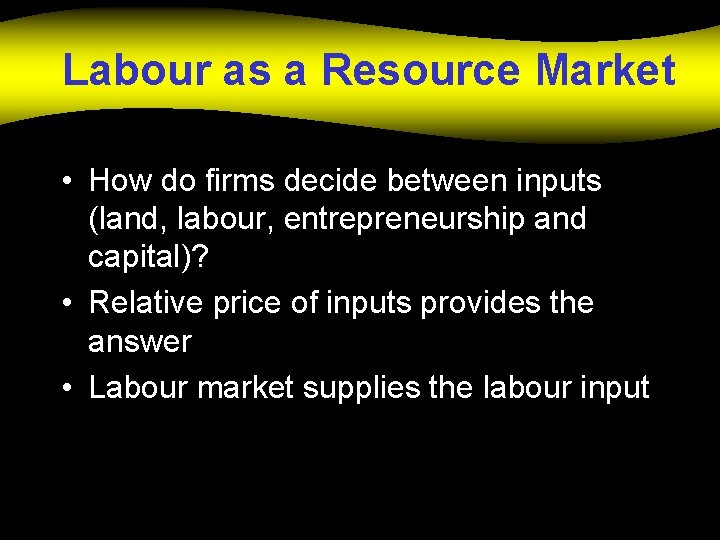 Labour as a Resource Market • How do firms decide between inputs (land, labour,