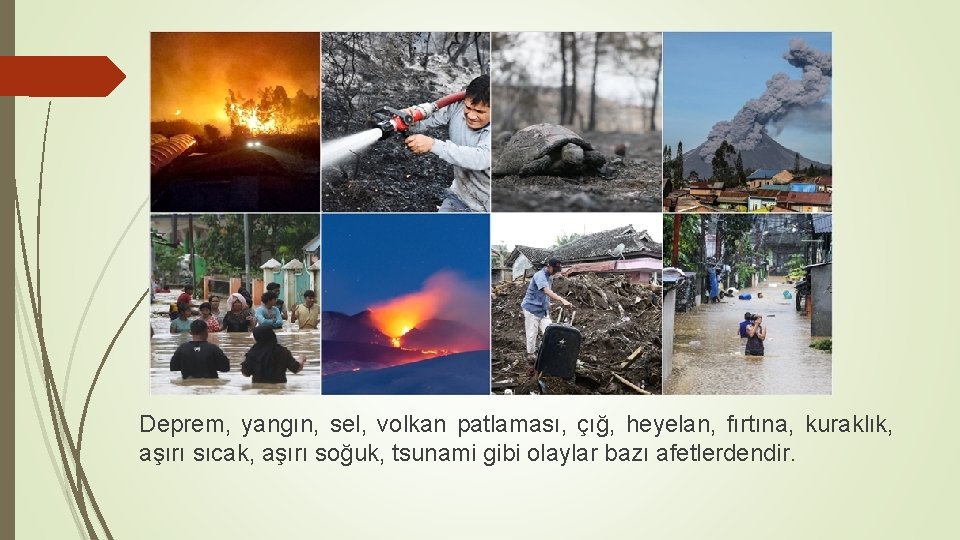 Deprem, yangın, sel, volkan patlaması, çığ, heyelan, fırtına, kuraklık, aşırı sıcak, aşırı soğuk, tsunami