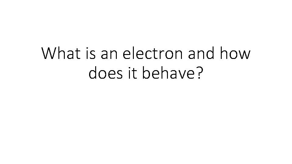 What is an electron and how does it behave? 