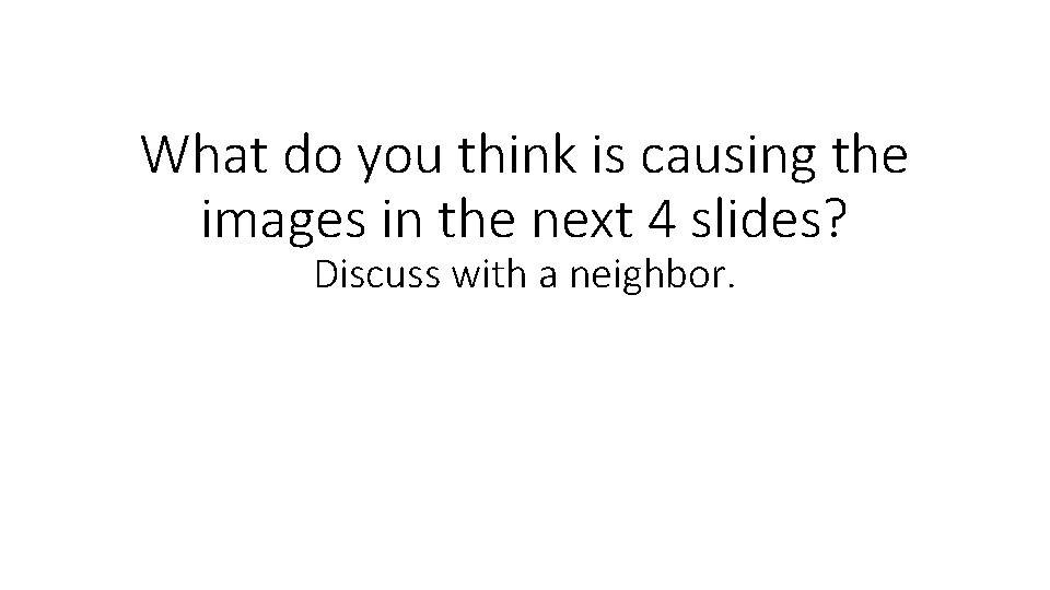 What do you think is causing the images in the next 4 slides? Discuss