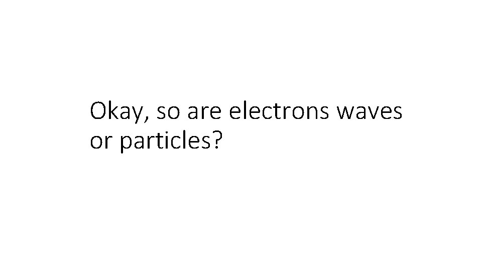 Okay, so are electrons waves or particles? 