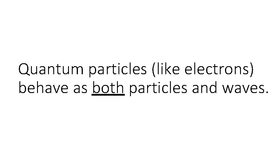 Quantum particles (like electrons) behave as both particles and waves. 