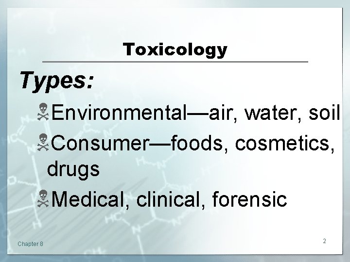 Toxicology Types: NEnvironmental—air, water, soil NConsumer—foods, cosmetics, drugs NMedical, clinical, forensic Chapter 8 2