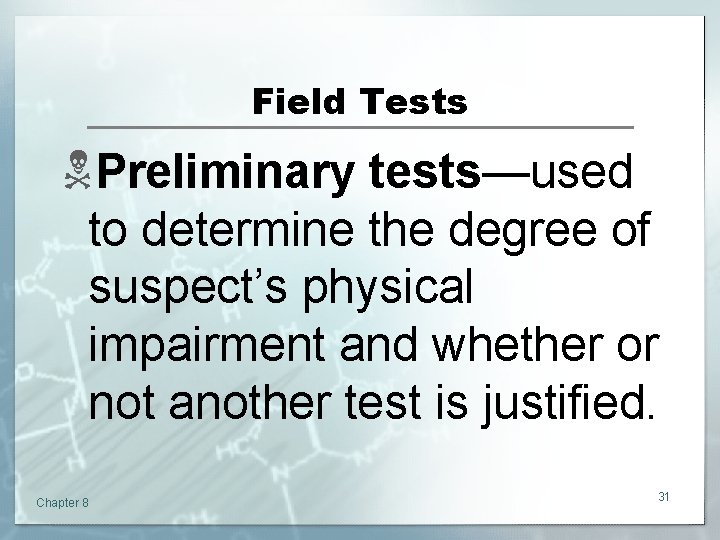 Field Tests NPreliminary tests—used to determine the degree of suspect’s physical impairment and whether