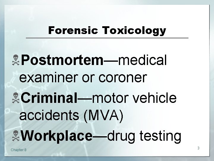 Forensic Toxicology NPostmortem—medical examiner or coroner NCriminal—motor vehicle accidents (MVA) NWorkplace—drug testing Chapter 8