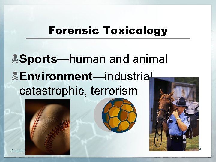 Forensic Toxicology NSports—human and animal NEnvironment—industrial, catastrophic, terrorism Chapter 8 4 