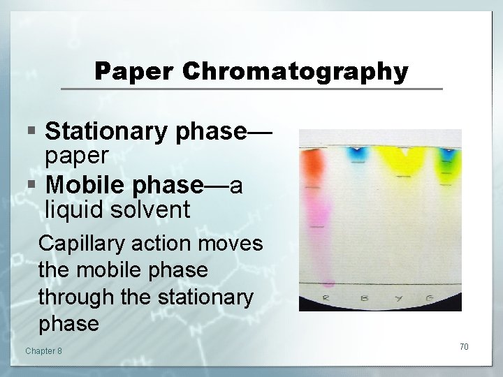 Paper Chromatography § Stationary phase— paper § Mobile phase—a liquid solvent Capillary action moves