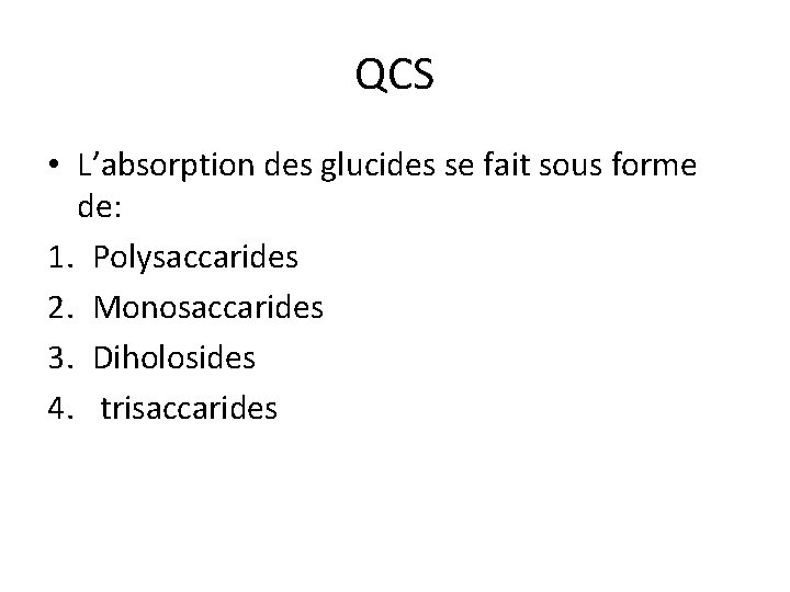 QCS • L’absorption des glucides se fait sous forme de: 1. Polysaccarides 2. Monosaccarides